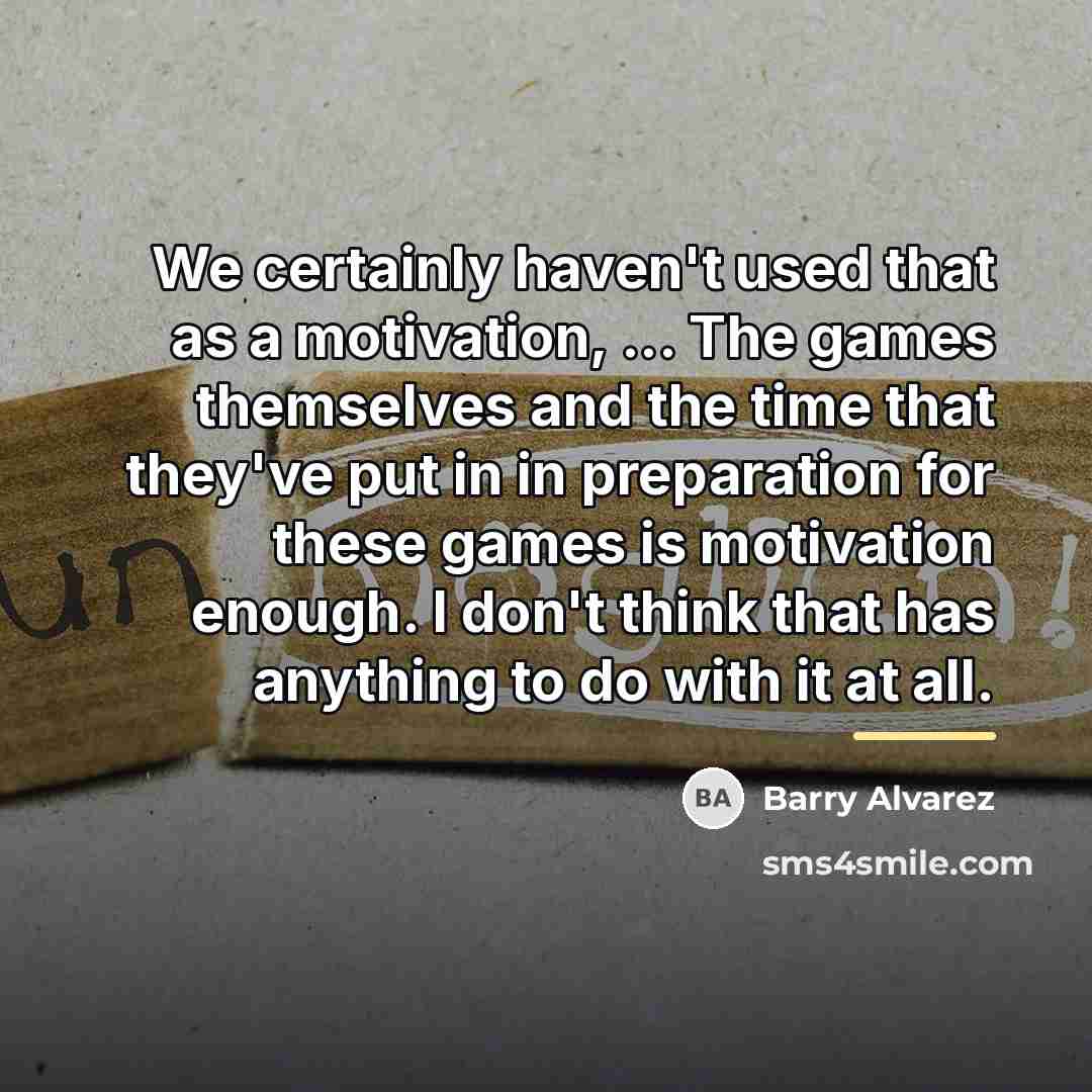 “We certainly haven't used that as a motivation, ... The…” quote by Barry Alvarez