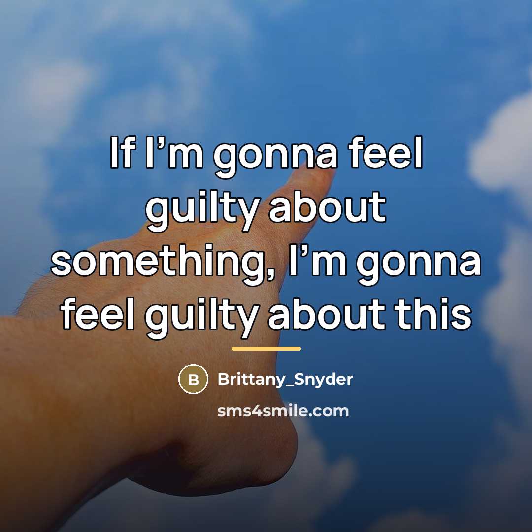 “If I'm gonna feel guilty about something, I'm gonna feel…” quote by Brittany_Snyder