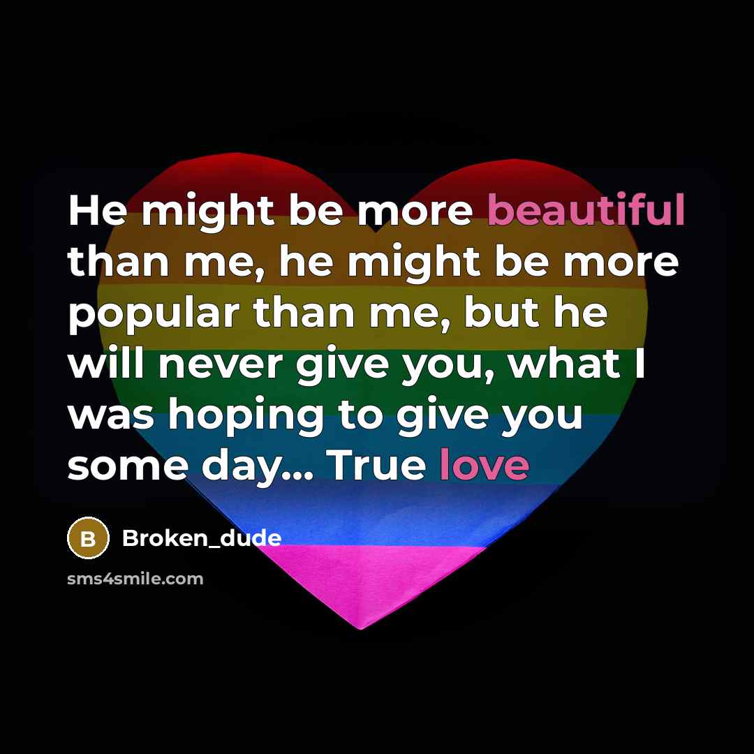 “He might be more beautiful than me, he might be more popular than me, but he will never give you, what I was hoping to give you some day... True love” quote by Broken_dude