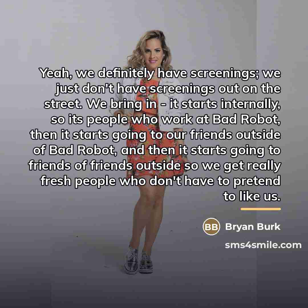“Yeah, we definitely have screenings; we just don't have screenings…” quote by Bryan Burk