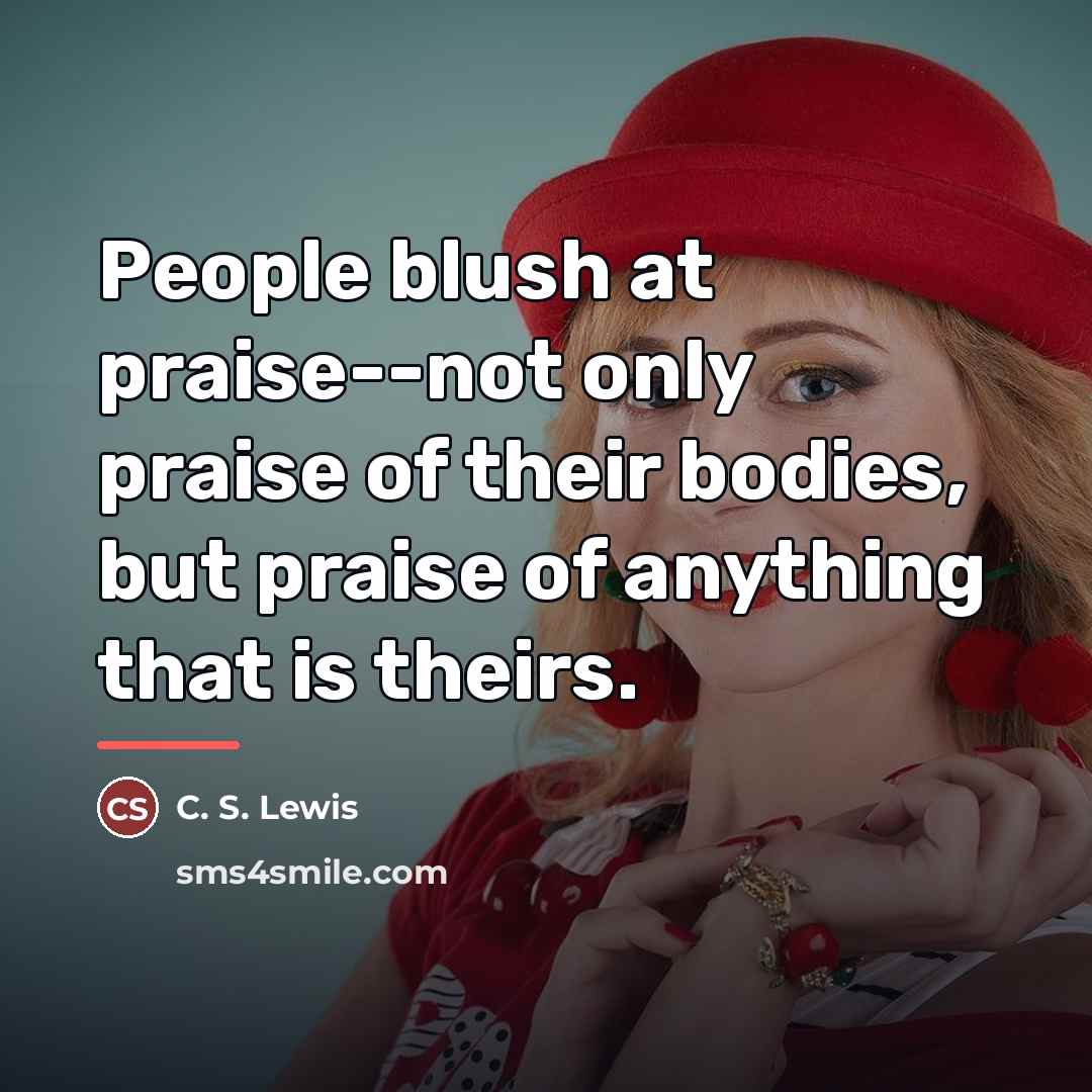 “People blush at praise--not only praise of their bodies, but…” quote by C. S. Lewis