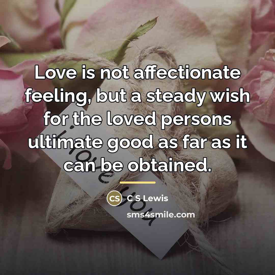 “Love is not affectionate feeling, but a steady wish for…” quote by C S Lewis
