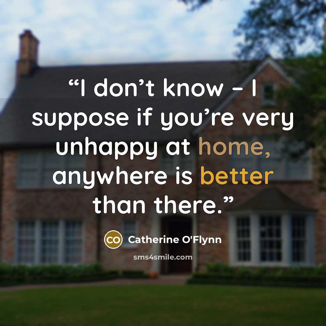 “I don’t know – I suppose if you’re very unhappy at home, anywhere is better than there.” quote by Catherine O'Flynn