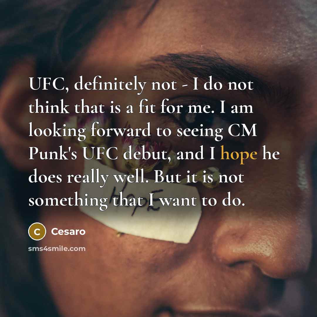 “UFC, definitely not - I do not think that is a fit for me. I am looking forward to seeing CM Punk's UFC debut, and I hope he does really well. But it is not something that I want to do.” quote by Cesaro