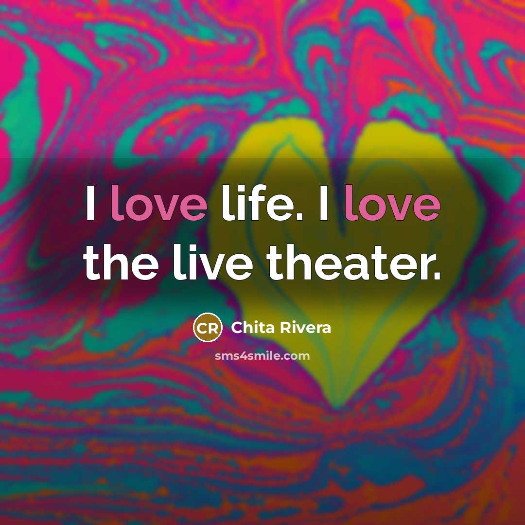 “I love life. I love the live theater.…” quote by Chita Rivera