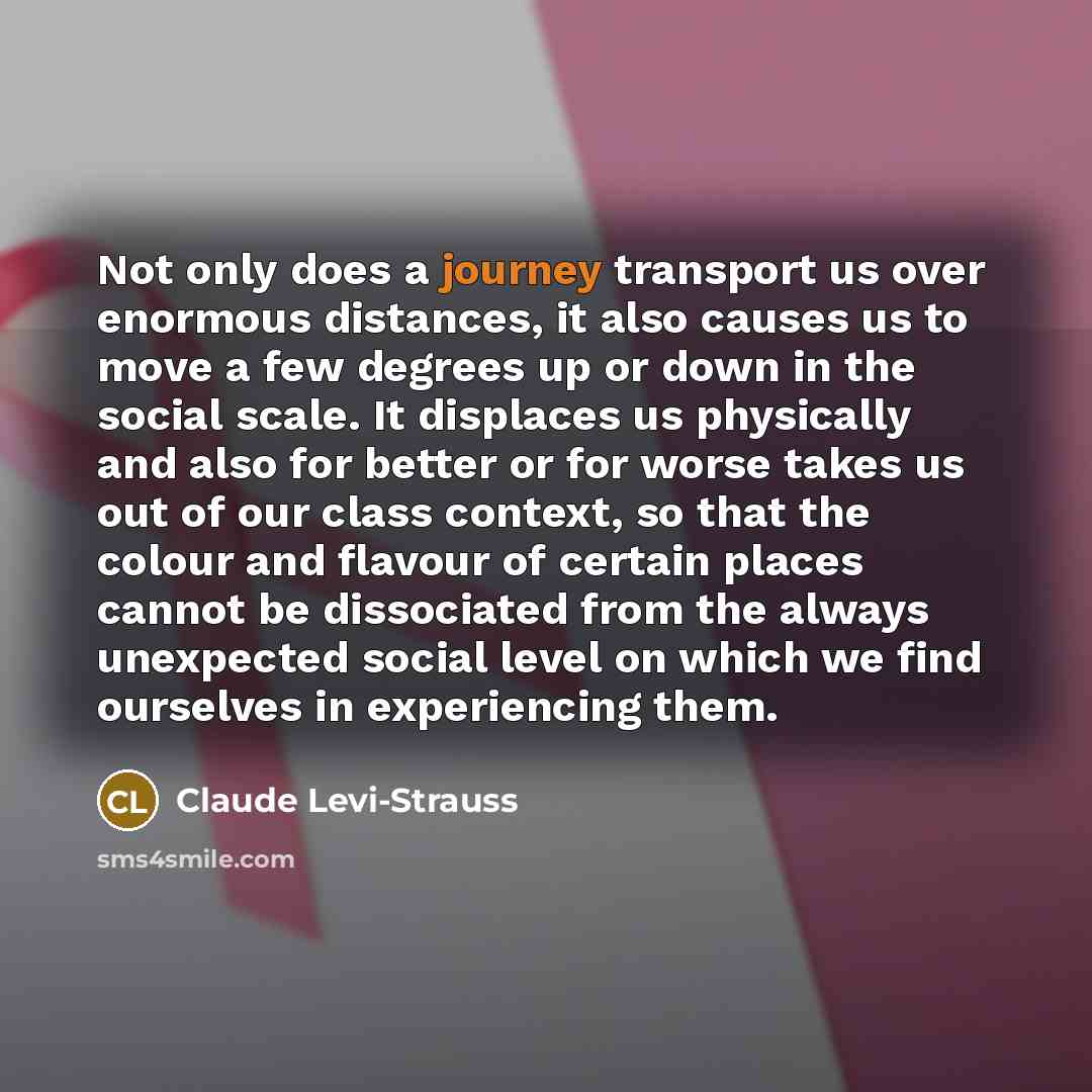 “Not only does a journey transport us over enormous distances,…” quote by Claude Levi-Strauss