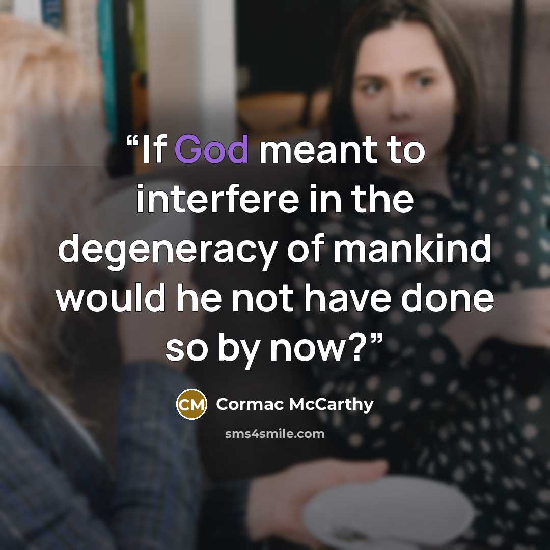 “If God meant to interfere in the degeneracy of mankind would he not have done so by now?” quote by Cormac McCarthy
