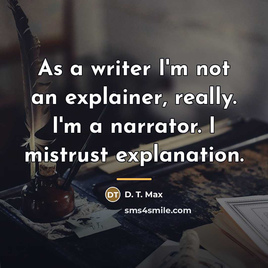 “As a writer I'm not an explainer, really. I'm a…” quote by D. T. Max