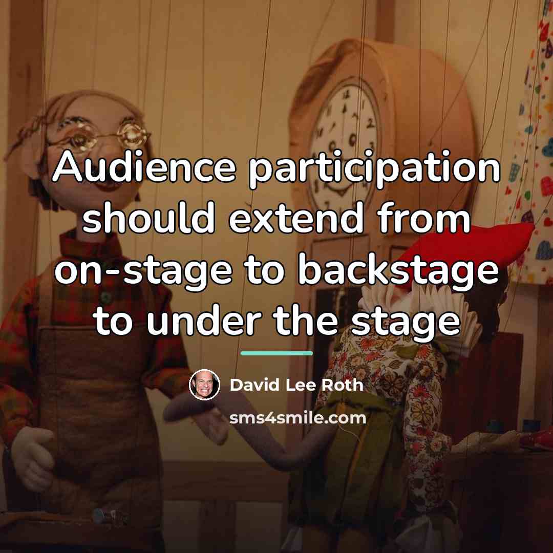 “Audience participation should extend from on-stage to backstage to under…” quote by David Lee Roth