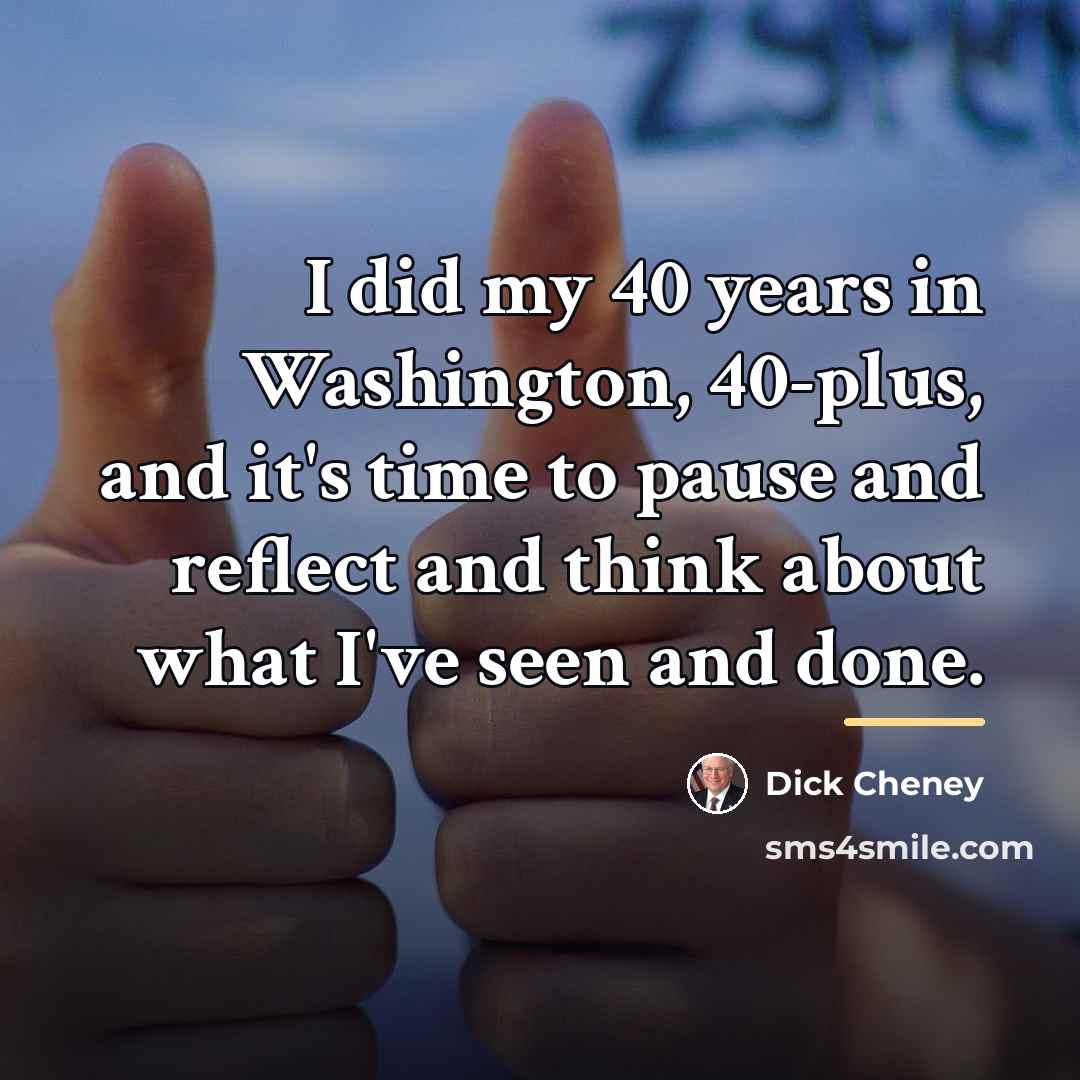 “I did my 40 years in Washington, 40-plus, and it's…” quote by Dick Cheney