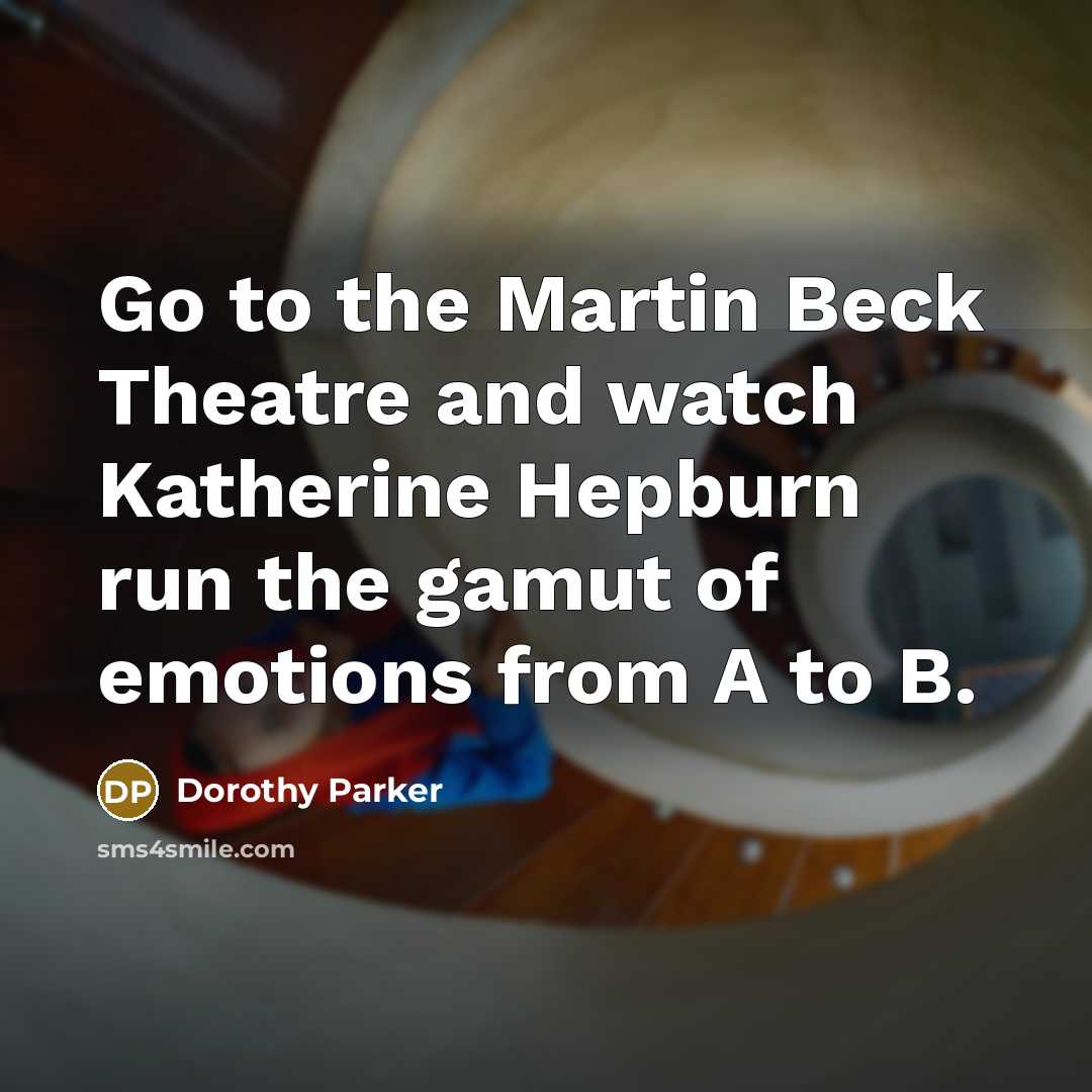 “Go to the Martin Beck Theatre and watch Katherine Hepburn run the gamut of emotions from A to B.” quote by Dorothy Parker