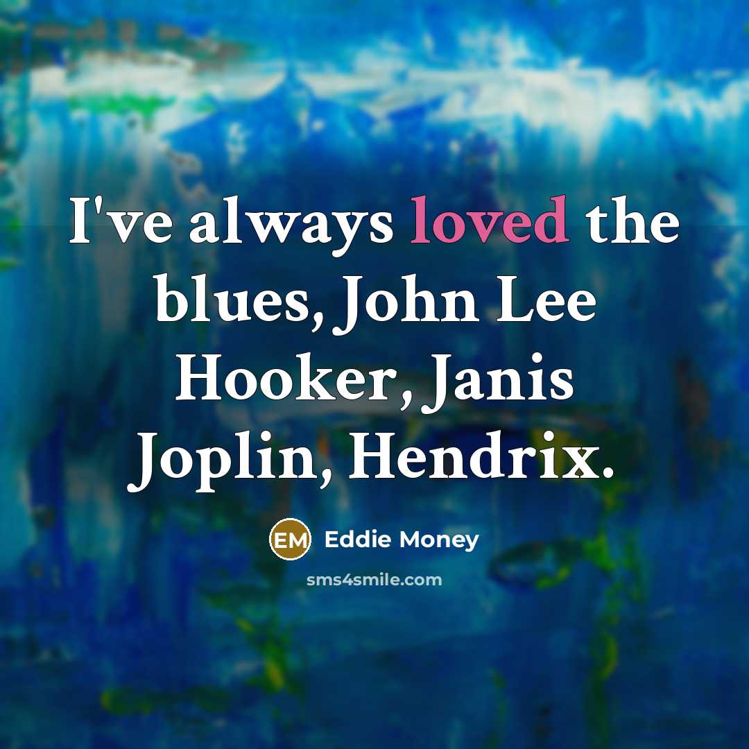 “I've always loved the blues, John Lee Hooker, Janis Joplin,…” quote by Eddie Money