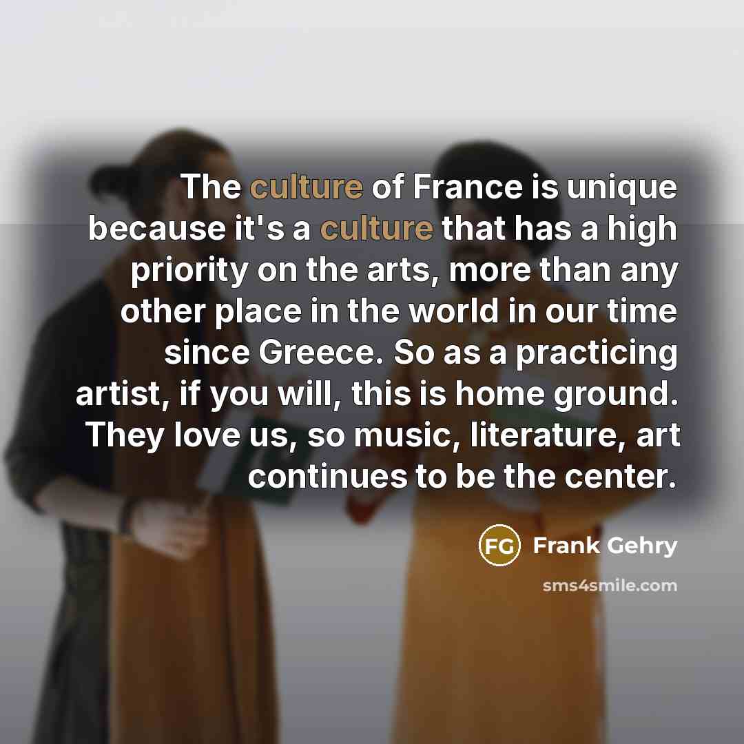 “The culture of France is unique because it's a culture…” quote by Frank Gehry