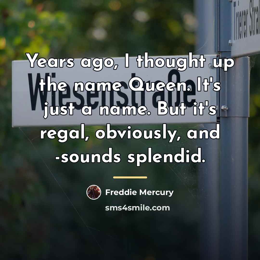 “Years ago, I thought up the name Queen. It's just…” quote by Freddie Mercury