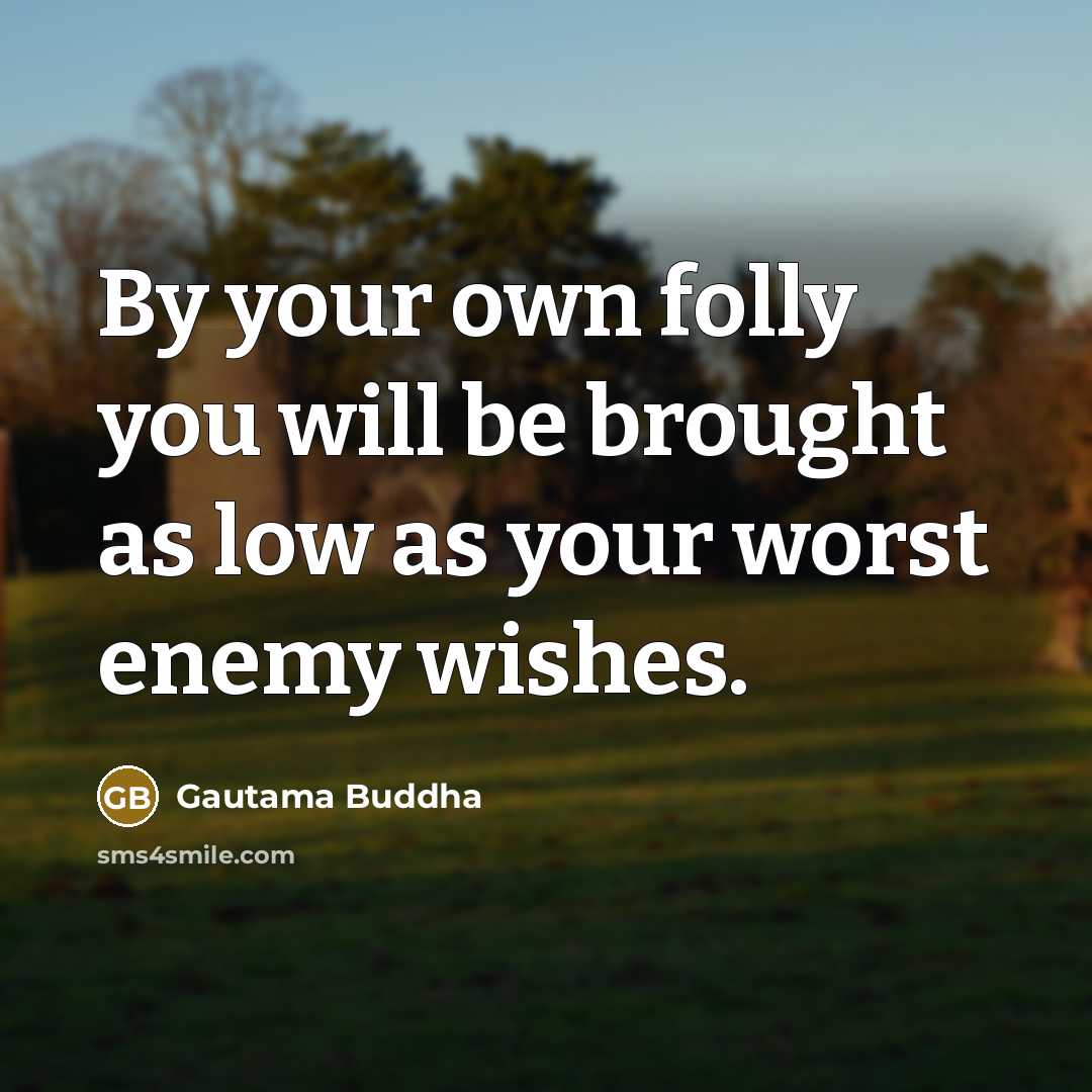 “By your own folly you will be brought as low…” quote by Gautama Buddha