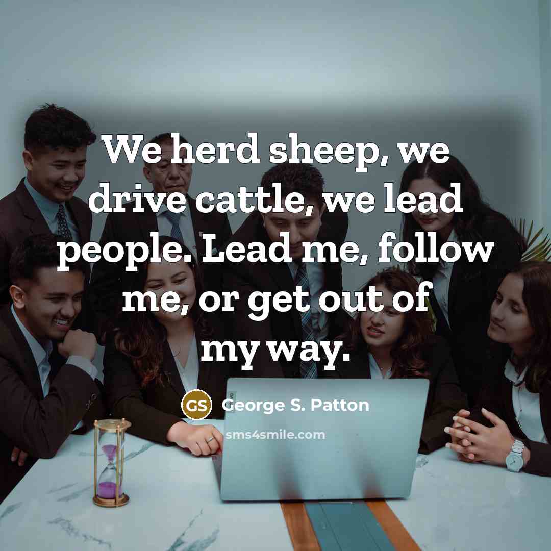 “We herd sheep, we drive cattle, we lead people. Lead…” quote by George S. Patton