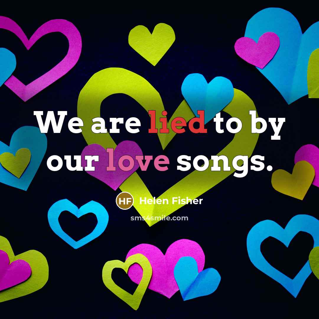 “We are lied to by our love songs.…” quote by Helen Fisher