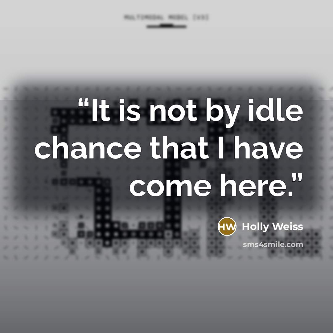 “It is not by idle chance that I have come here.” quote by Holly Weiss