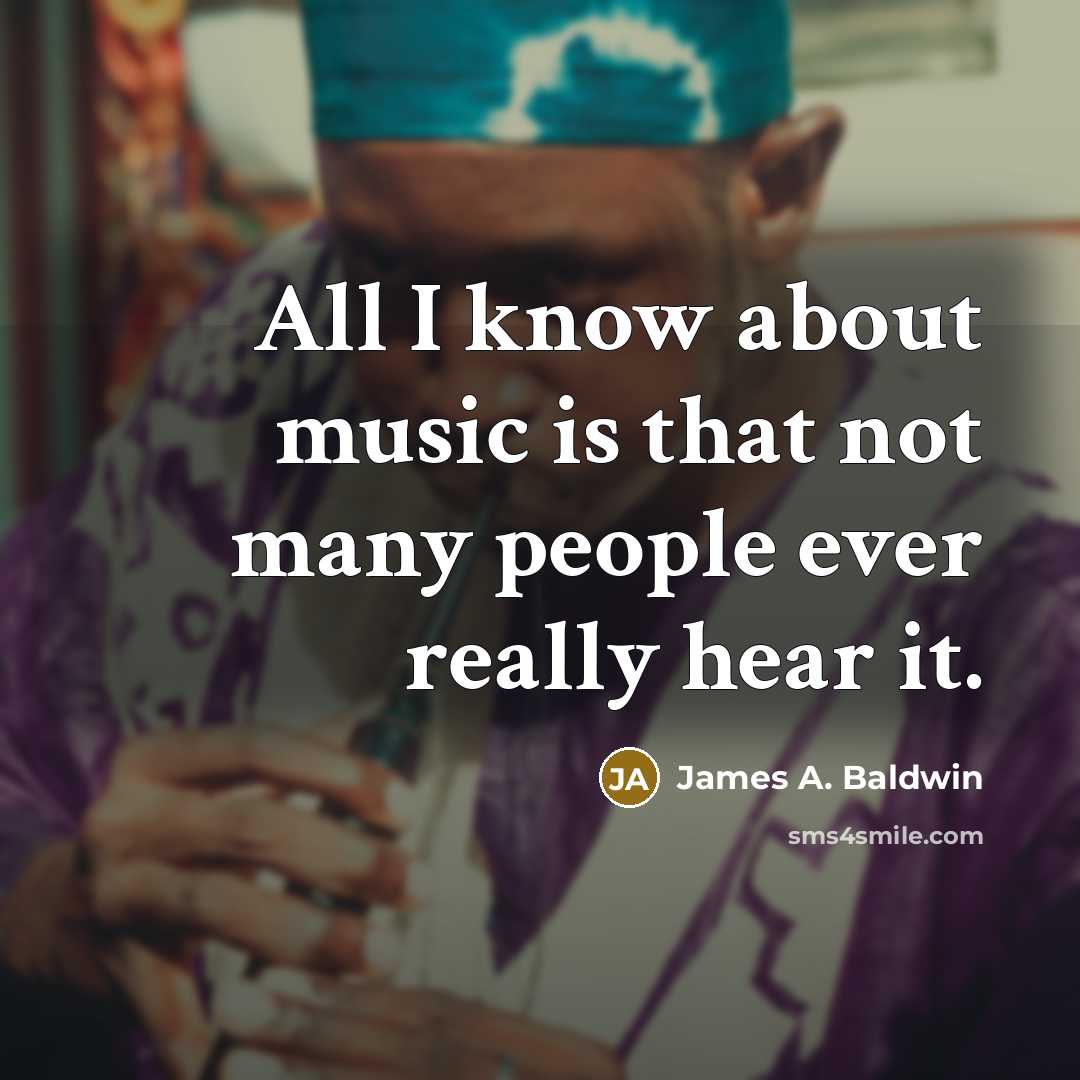 “All I know about music is that not many people…” quote by James A. Baldwin