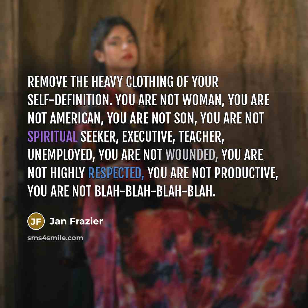 “Remove the heavy clothing of your self-definition. You are not…” quote by Jan Frazier