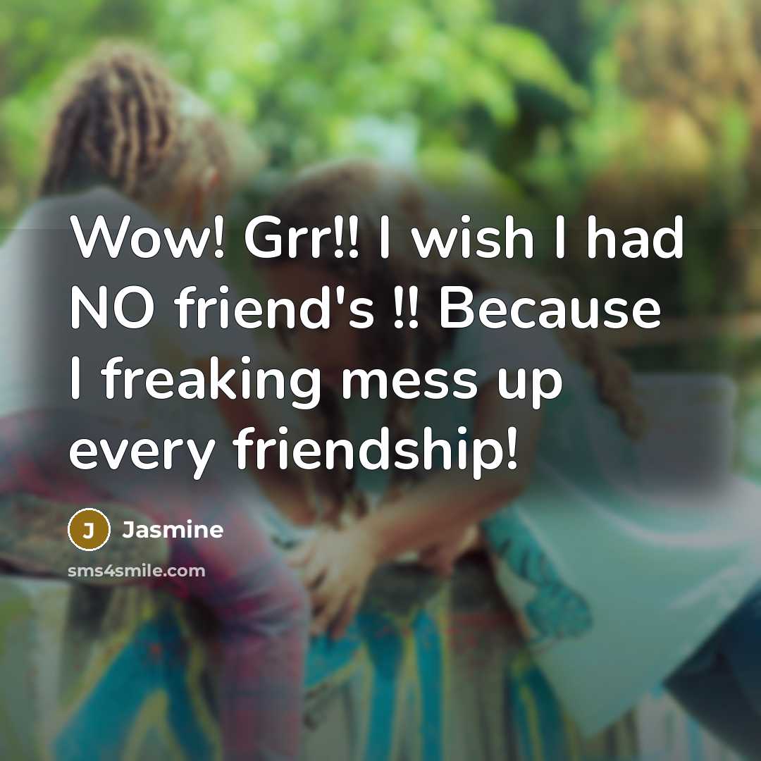 “Wow! Grr!! I wish I had NO friend's !! Because…” quote by Jasmine