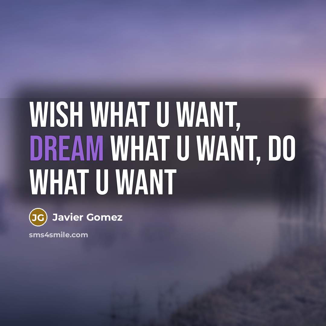 “Wish what u want, dream what u want, do what…” quote by Javier Gomez