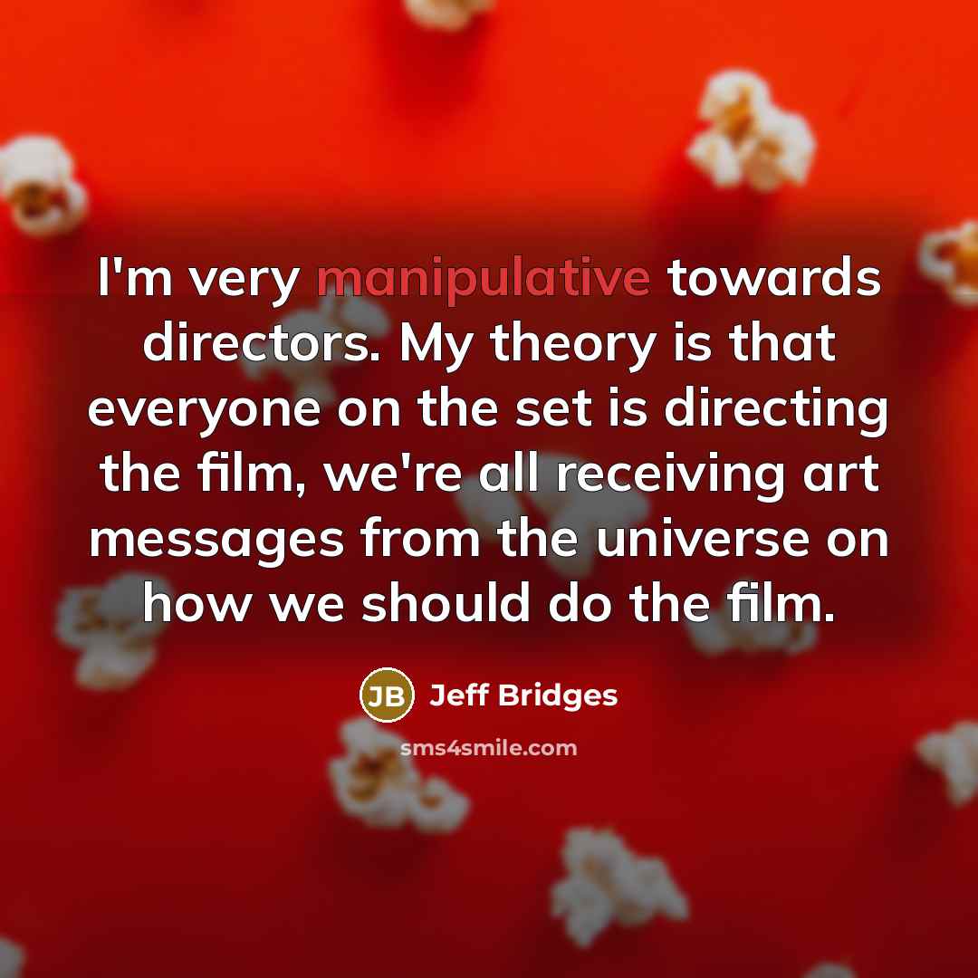 “I'm very manipulative towards directors. My theory is that everyone…” quote by Jeff Bridges