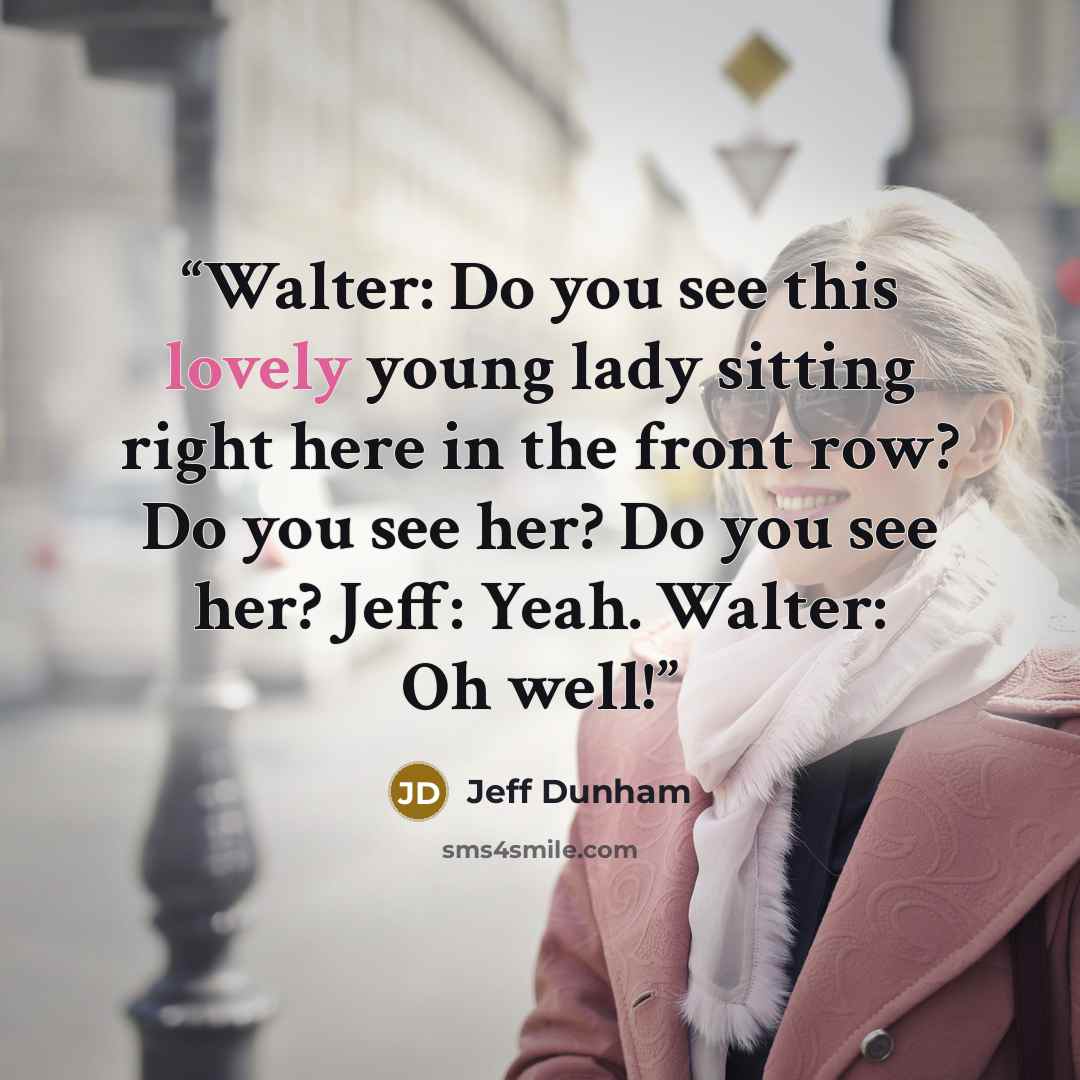 “Walter: Do you see this lovely young lady sitting right here in the front row? Do you see her? Do you see her? Jeff: Yeah. Walter: Oh well!” quote by Jeff Dunham