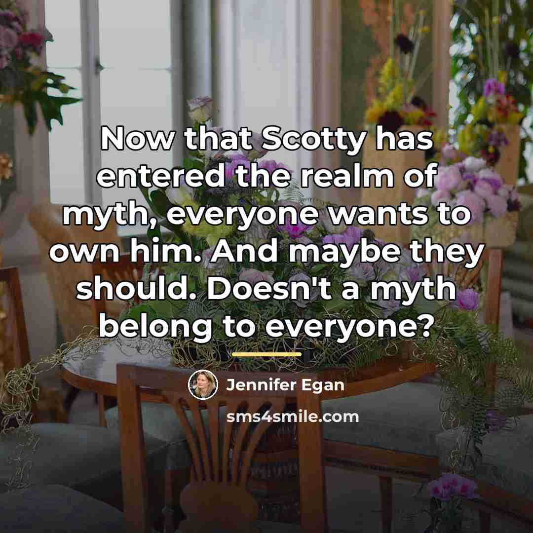 “Now that Scotty has entered the realm of myth, everyone…” quote by Jennifer Egan