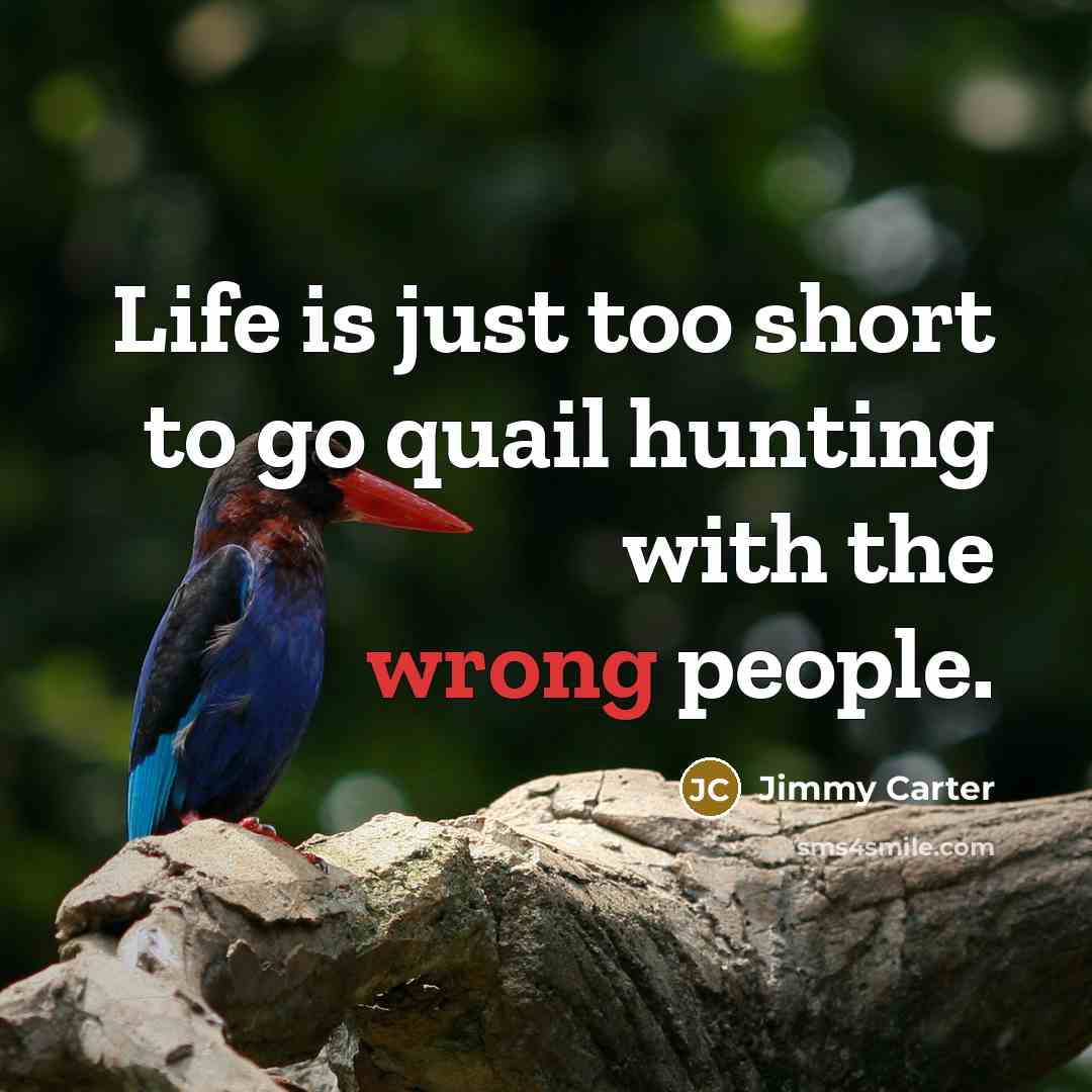 “Life is just too short to go quail hunting with…” quote by Jimmy Carter