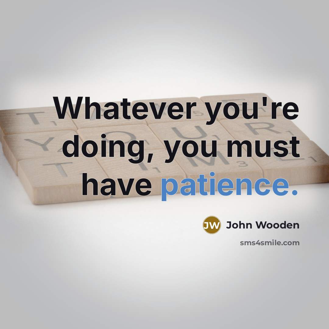 “Whatever you're doing, you must have patience.” quote by John Wooden