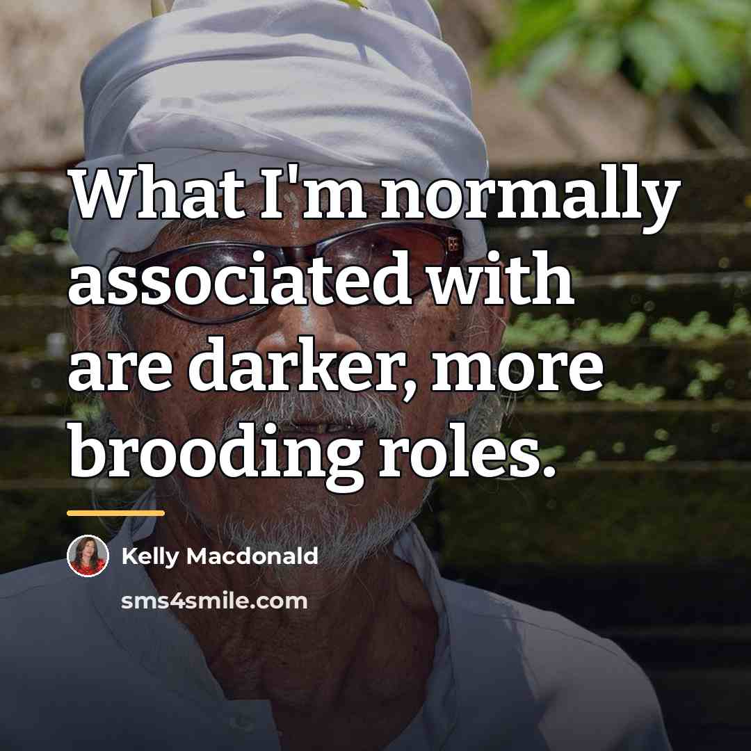 “What I'm normally associated with are darker, more brooding roles.…” quote by Kelly Macdonald