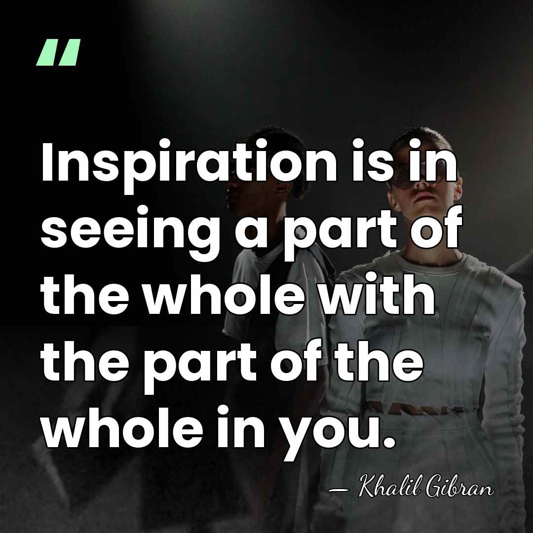 Inspiration is in seeing a part of the whole with the part&hellip; - Khalil Gibran