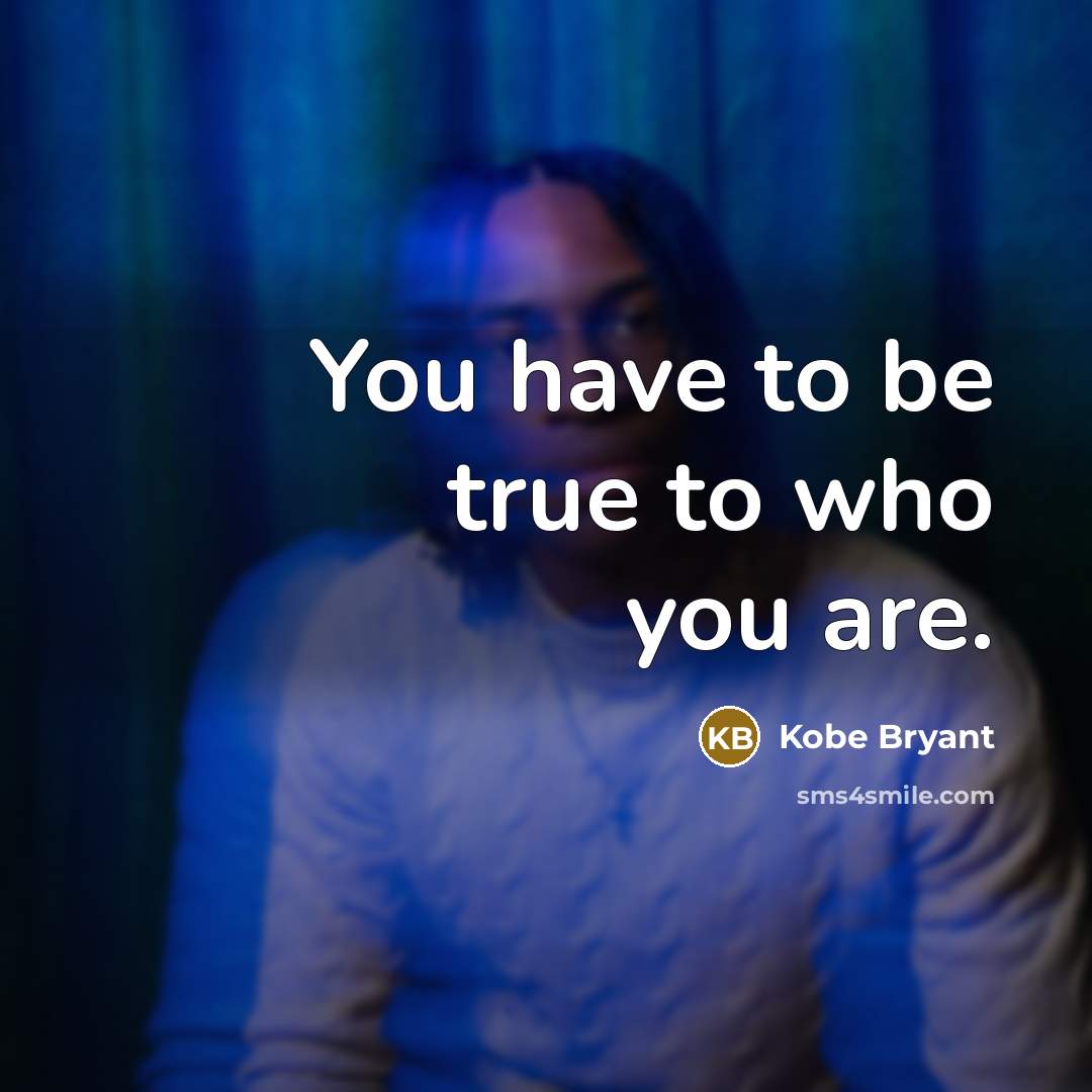 “You have to be true to who you are.…” quote by Kobe Bryant