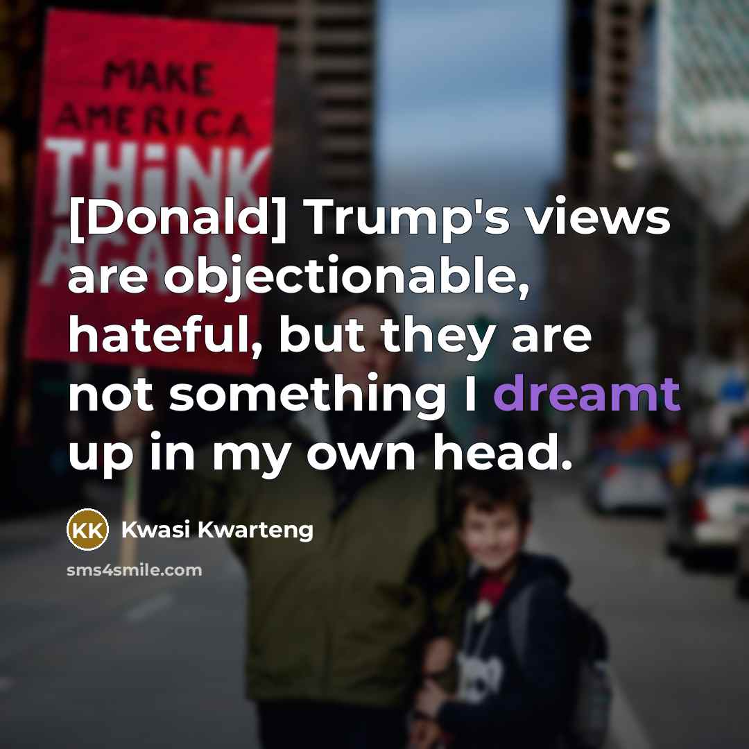 “[Donald] Trump's views are objectionable, hateful, but they are not something I dreamt up in my own head.” quote by Kwasi Kwarteng