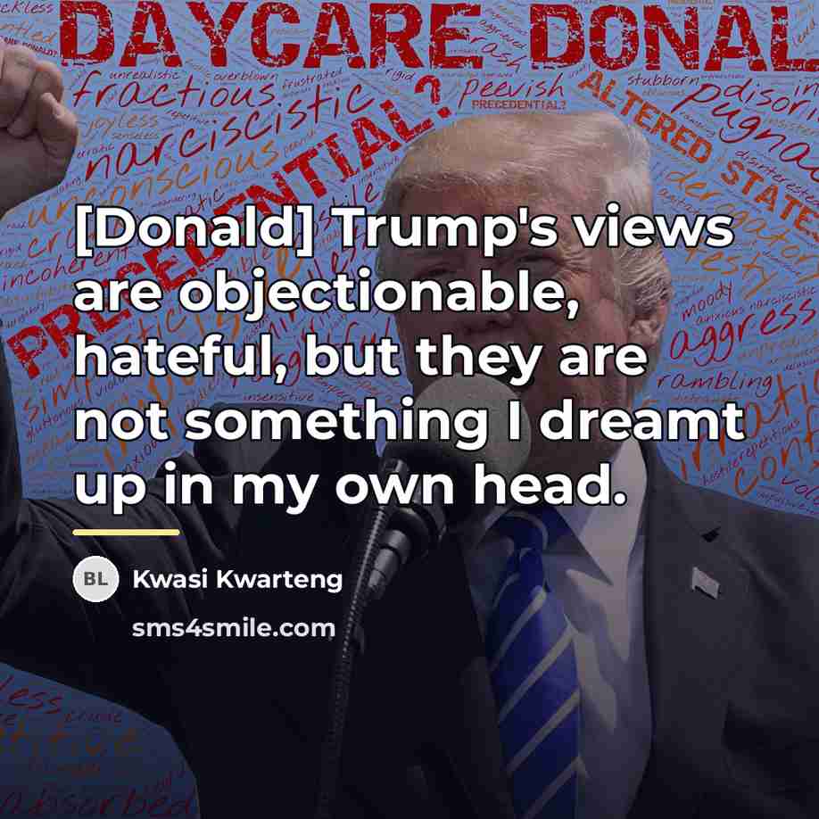 “[Donald] Trump's views are objectionable, hateful, but they are not…” quote by Kwasi Kwarteng