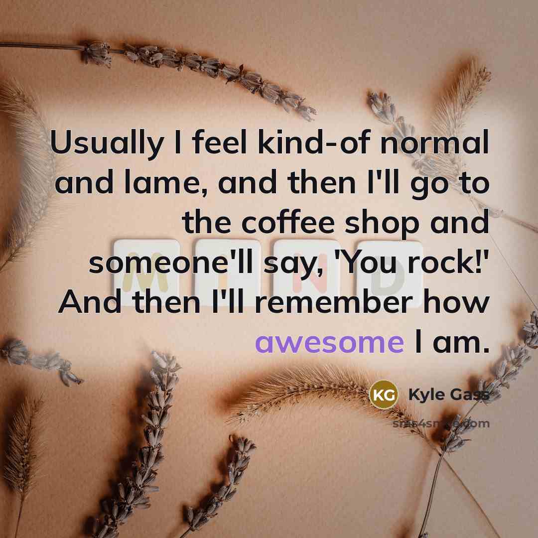 “Usually I feel kind-of normal and lame, and then I'll…” quote by Kyle Gass