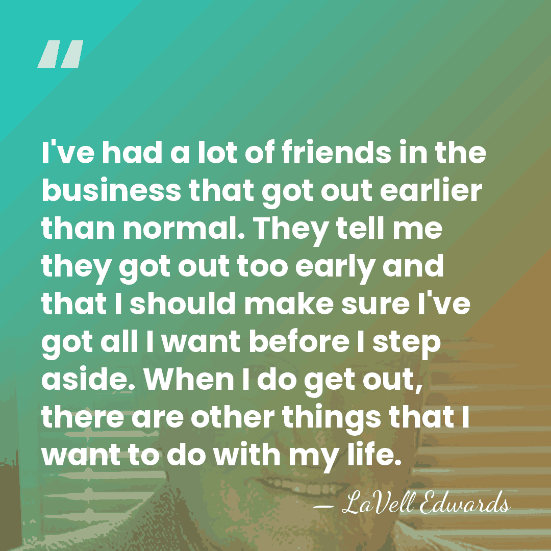 I've had a lot of friends in the business that got out&hellip; - LaVell Edwards