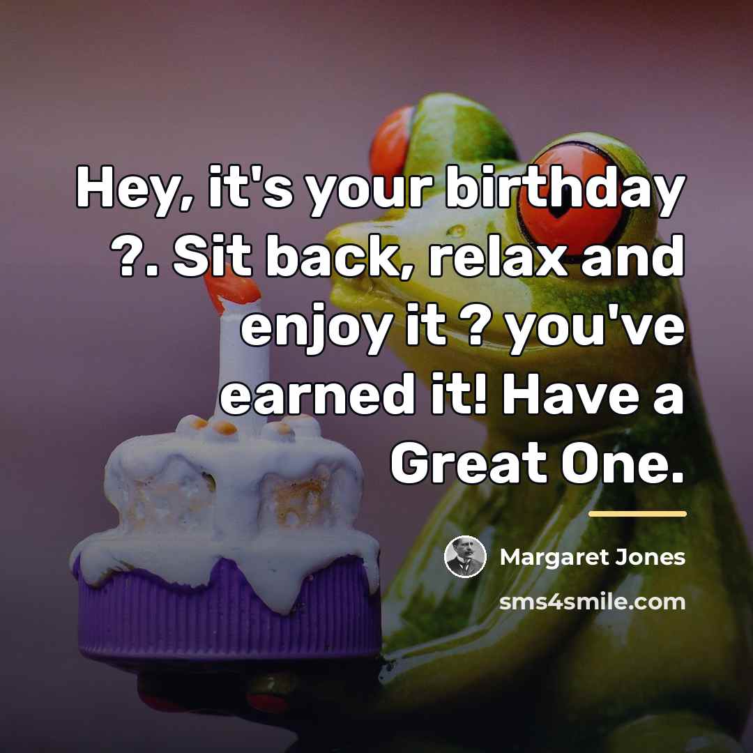 “Hey, it's your birthday ?. Sit back, relax and enjoy…” quote by Margaret Jones