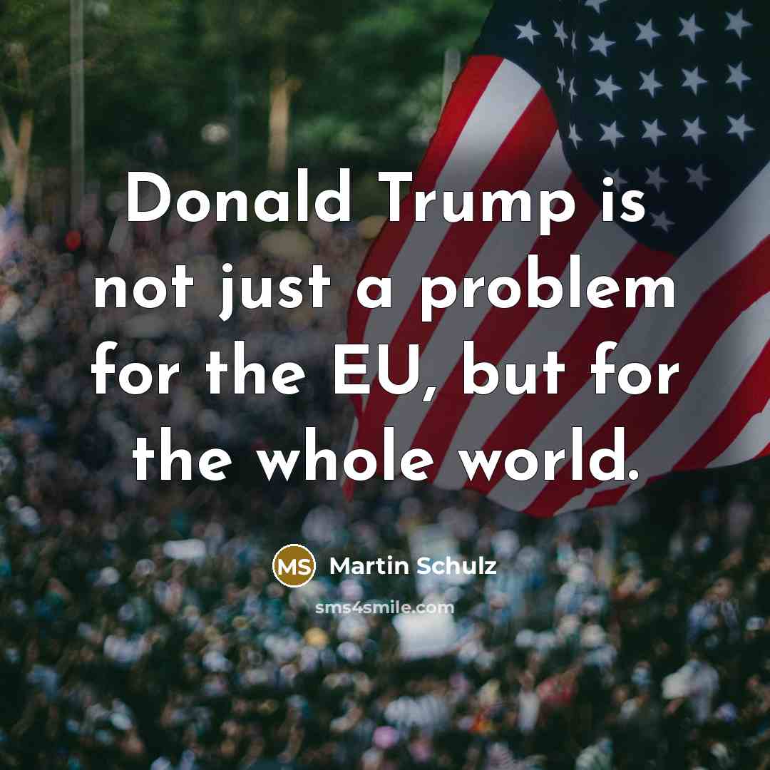 “Donald Trump is not just a problem for the EU, but for the whole world.” quote by Martin Schulz