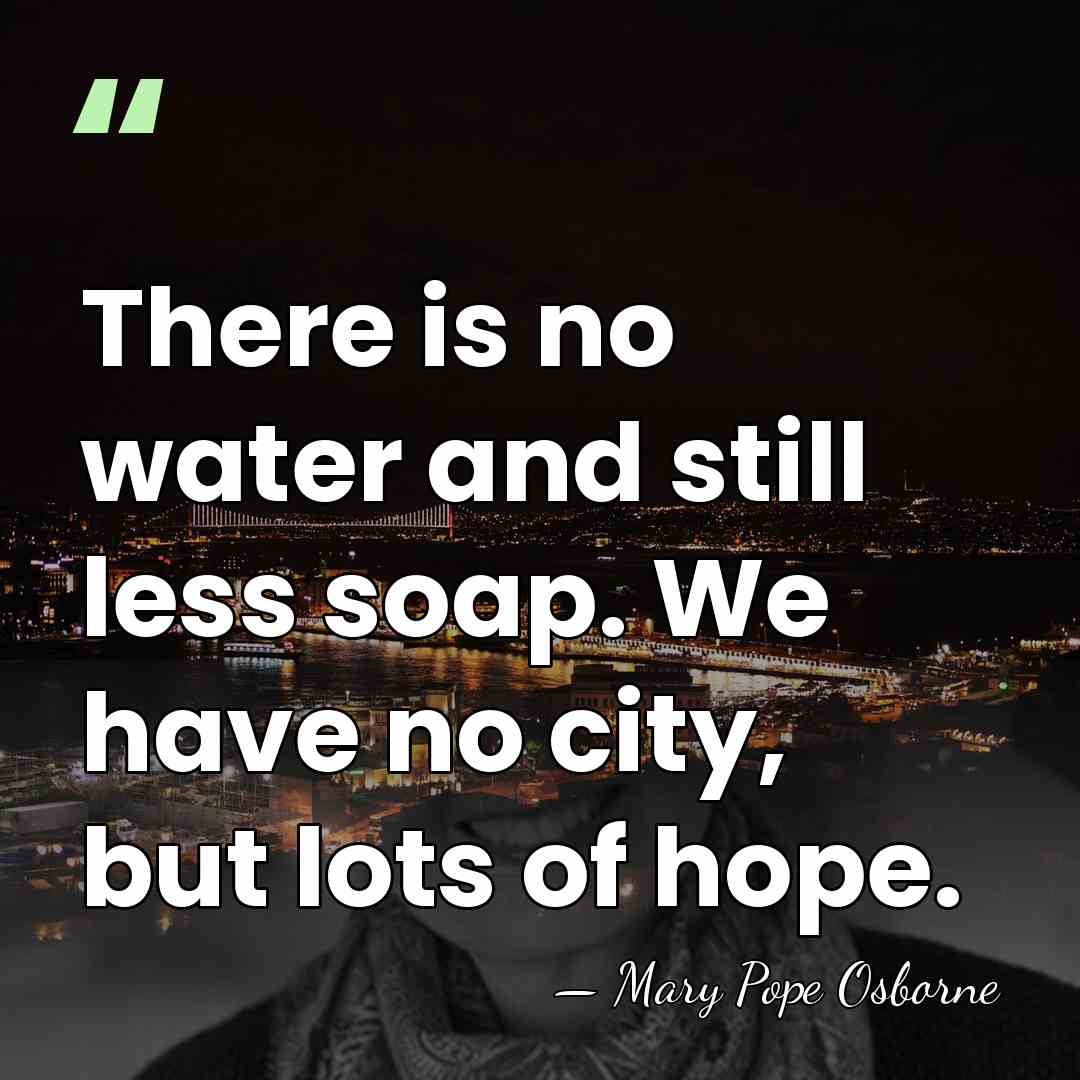 There is no water and still less soap. We have no city,&hellip; - Mary Pope Osborne