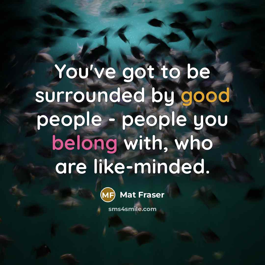“You've got to be surrounded by good people - people…” quote by Mat Fraser