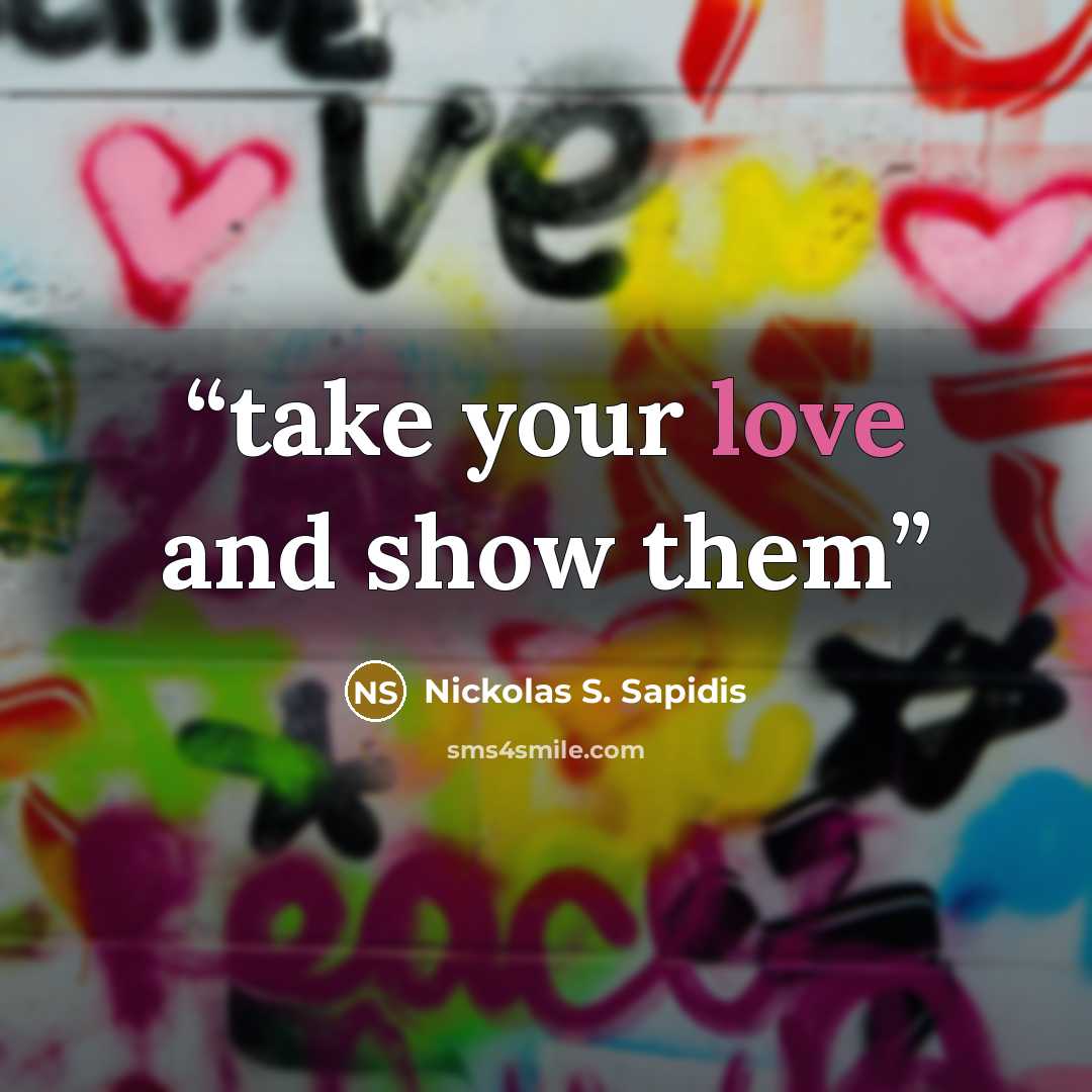 “take your love and show them” quote by Nickolas S. Sapidis