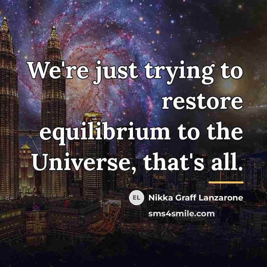 “We're just trying to restore equilibrium to the Universe, that's…” quote by Nikka Graff Lanzarone