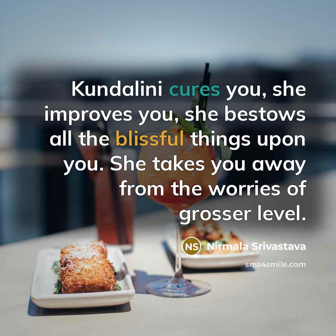 “Kundalini cures you, she improves you, she bestows all the blissful things upon you. She takes you away from the worries of grosser level.” quote by Nirmala Srivastava