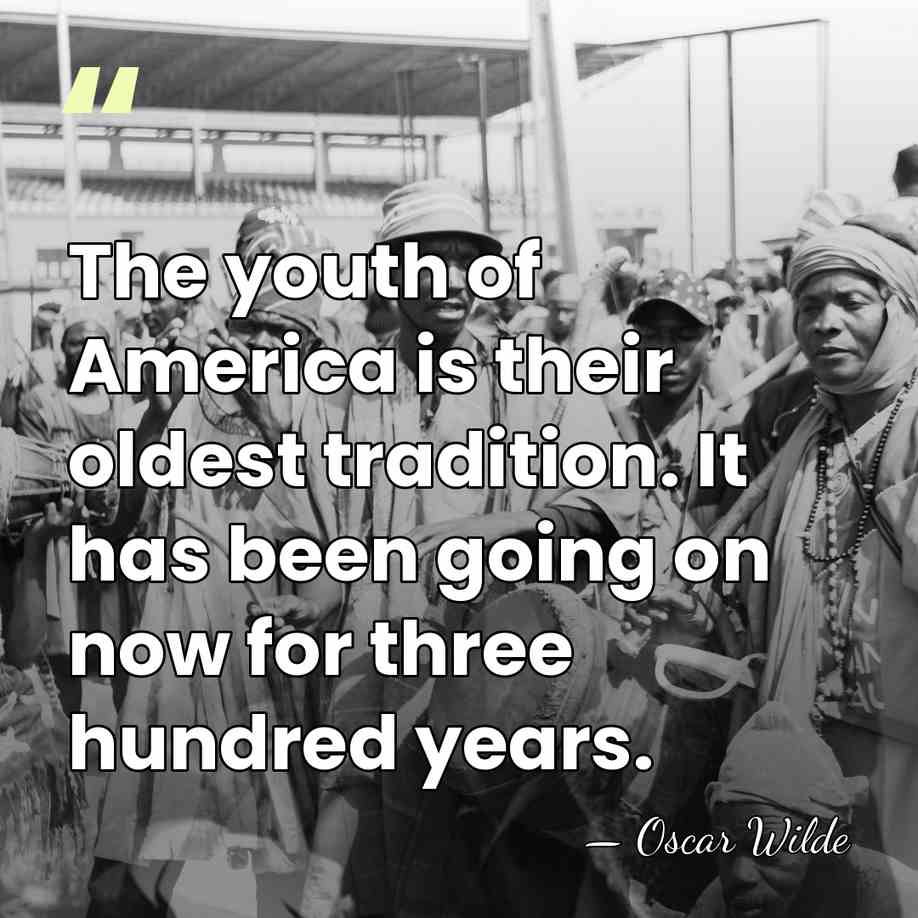The youth of America is their oldest tradition. It has been going&hellip; - Oscar Wilde