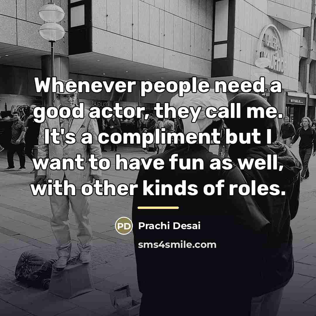 “Whenever people need a good actor, they call me. It's…” quote by Prachi Desai
