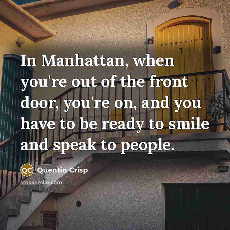 “In Manhattan, when you're out of the front door, you're…” quote by Quentin Crisp