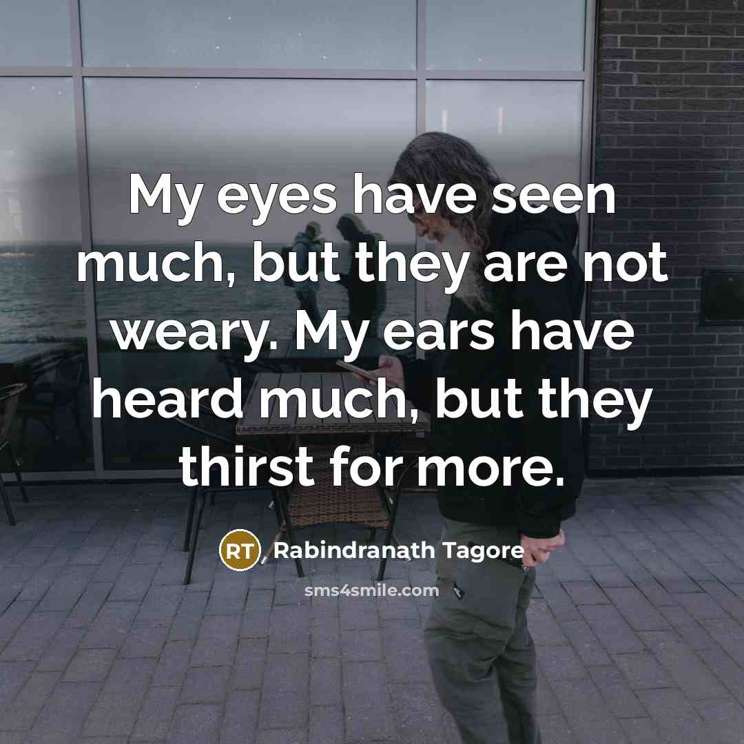 “My eyes have seen much, but they are not weary.…” quote by Rabindranath Tagore