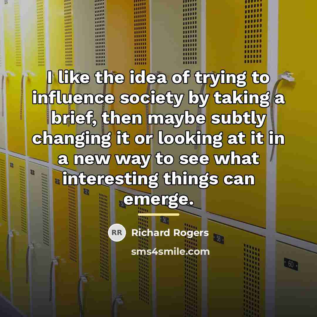 “I like the idea of trying to influence society by…” quote by Richard Rogers